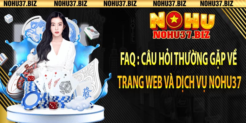 FAQ : Câu hỏi thường gặp về trang web và dịch vụ Nohu37